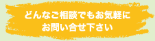 どんなご相談でもお気軽にお問い合せください